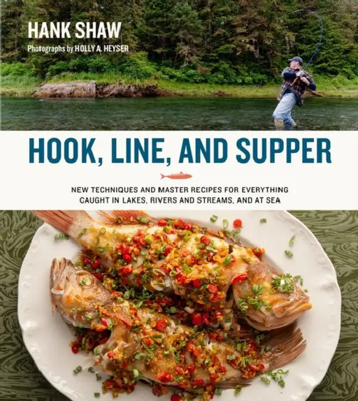 Hook, Line, and Supper: New Techniques and Master Recipes for Everything Caught in Lakes, Rivers, Streams and Sea by Hank Shaw