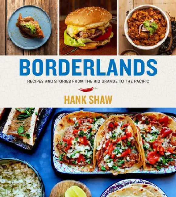 Borderlands: Recipes and Stories from the Rio Grande to the Pacific by Hank Shaw