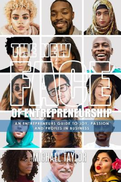The New Face Of Entrepreneurship: An Entrepreneurs Guide To Joy, Passion & Profits In Business by Michael Taylor