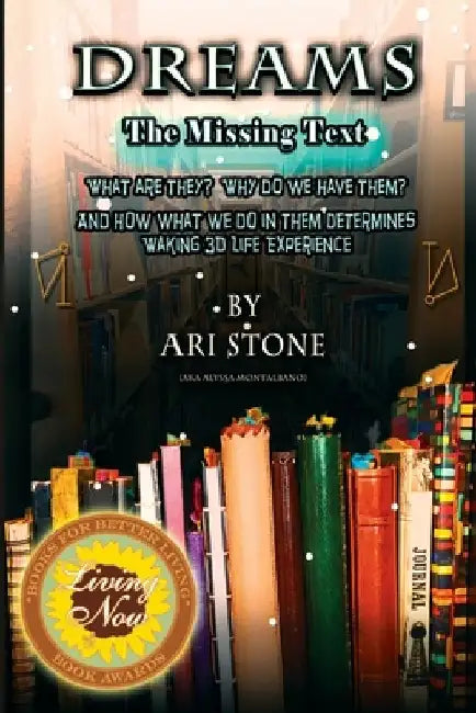 Dreams The Missing Text: What Are They? Why Do We Have Them? and How What We Do in Them Determines Waking 3D Life Experience by Ari Stone