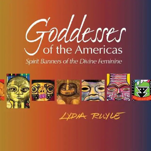 Goddesses of the Americas: Spirit Banners of the Divine Feminine by Lydia Ruyle