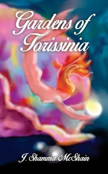 Gardens of Torissinia by J. Shamma McShain, Gordon Richiusa, Dana Stamos