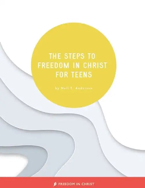 The Steps to Freedom in Christ for Teens by Neil T. Anderson