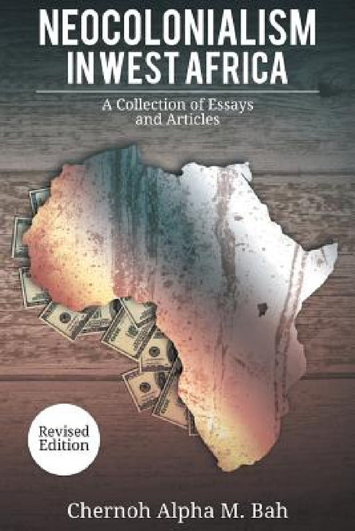 Neocolonialism in West Africa: A Collection of Essays and Articles by Chernoh Alpha M. Bah