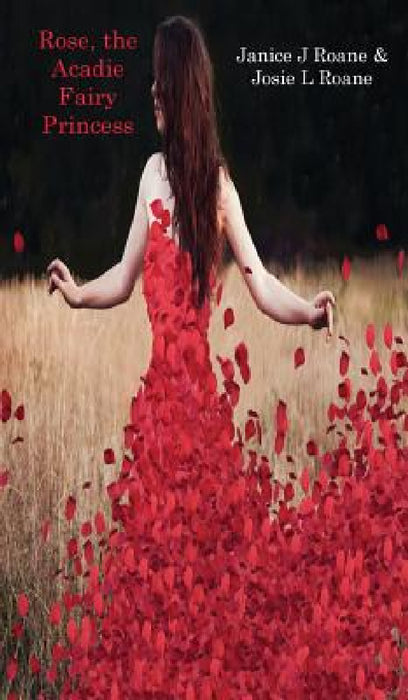 Rose, the Acadie Fairy Princess by Janice J. RoAne, Josie L. RoAne, Ripley P. RoAne