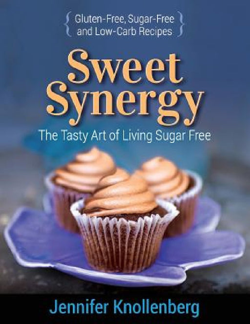 Sweet Synergy: The Tasty Art of Living Sugar Free by Jennifer Knollenberg