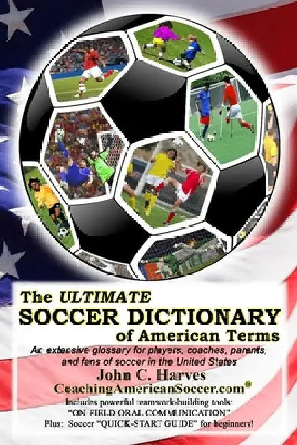 The ULTIMATE SOCCER DICTIONARY of American Terms: An extensive glossary for players, coaches, parents, and fans of soccer in the United States by Neil E. Gillespie