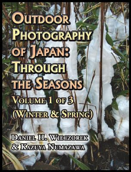 Outdoor Photography of Japan: Through the Seasons - Volume 1 of 3 (Winter & Spring) by Daniel H. Wieczorek, Kazuya Numazawa