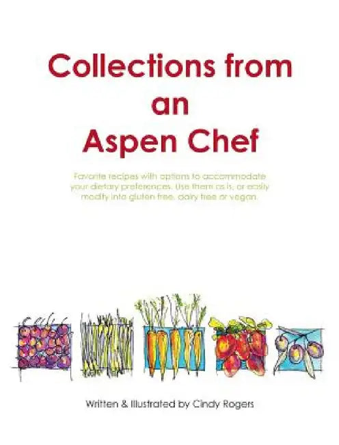 Collections from an Aspen Chef: Favorite recipes with options to accommodate your dietary preferences. Use them as is, or easily modify into gluten fr by Cindy L. Rogers, Cindy L. Rogers