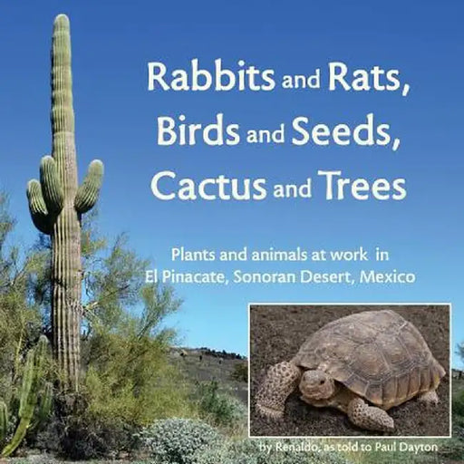 Rabbits and Rats, Birds and Seeds, Cactus and Trees: Plants and Animals at Work in El Pinacate, Sonoran Desert, Mexico by Paul Dayton