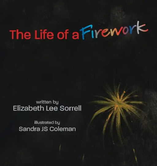 The Life of a Firework by Elizabeth Lee Sorrell, Sandra Js Coleman