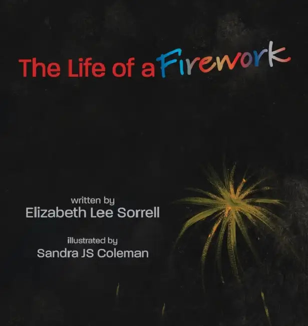 The Life of a Firework by Elizabeth Lee Sorrell, Sandra Js Coleman