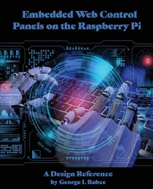 Embedded Web Control Panels on the Raspberry Pi: A Design Reference by George L. Babec