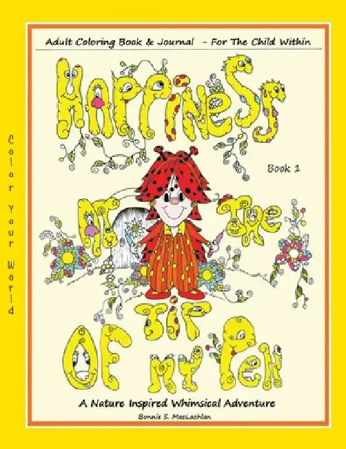 Happiness At The Tip Of My Pen: Adult Coloring Book For The Child Within - A Nature Inspired Whimsical Adventure by Bonnie S. MacLachlan