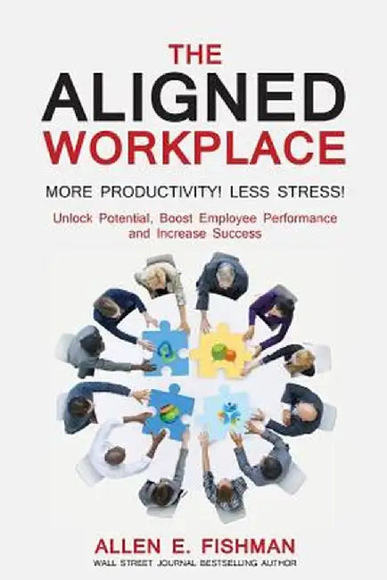 The Aligned Workplace: Unlock Potential, Boost Employee Performance and Increase Success by Allen E. Fishman