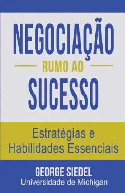 Negociação Rumo ao Sucesso: Estratégias e Habilidades Essenciais by Siedel, George J.