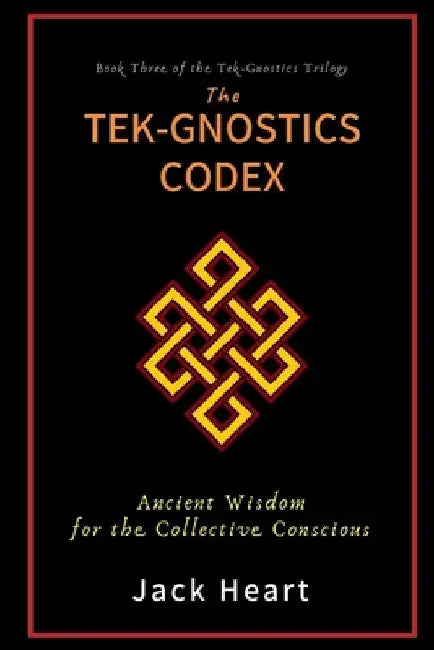 The Tek-Gnostics Codex: Ancient Wisdom for the Collective Conscious by Jack Heart