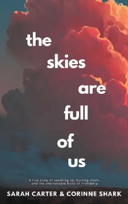 The Skies Are Full of Us: A True Story of Speaking Up, Burning Down, and the Unbreakable Bond of Friendship by Sarah Carter, Corinne Shark