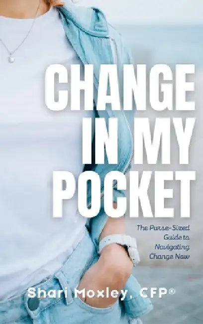 Change in My Pocket: The Purse-Sized Guide to Navigating Change Now by Shari Moxley