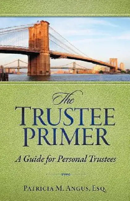 The Trustee Primer: A Guide for Personal Trustees by Patricia M. Angus Esq