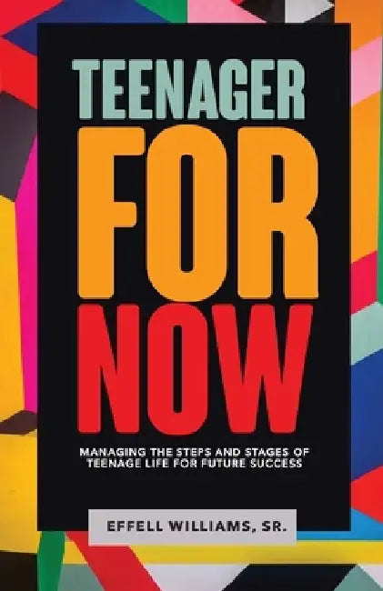 Teenager For Now: Managing The Steps And Stages Of Teenage Life For Future Success by Effell Williams Sr