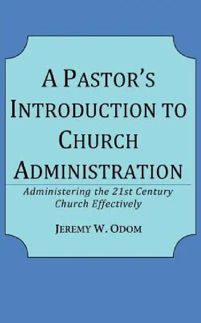 A Pastor's Introduction to Church Administration: Administering the 21st Century Church Effectively by Jeremy W. Odom