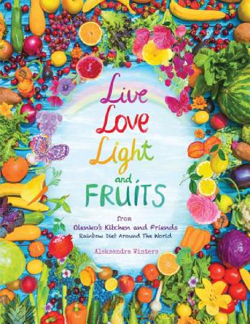 Live Love Light and Fruits from Olenko's Kitchen and Friends: Rainbow Diet Around the World by Aleksandra Winters, Bill Winters