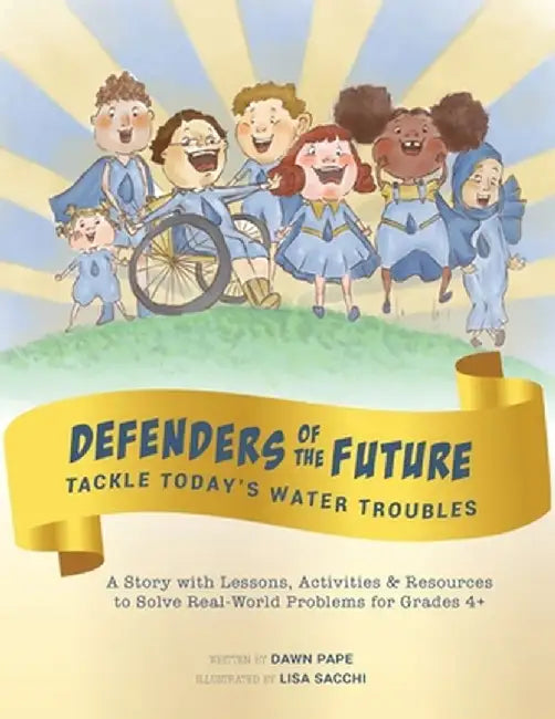 Defenders of the Future Tackle Today's Water Troubles: A Story with Activities & Resources to Solve Real-World Problems for Grades 4+ by Dawn Viola Pape