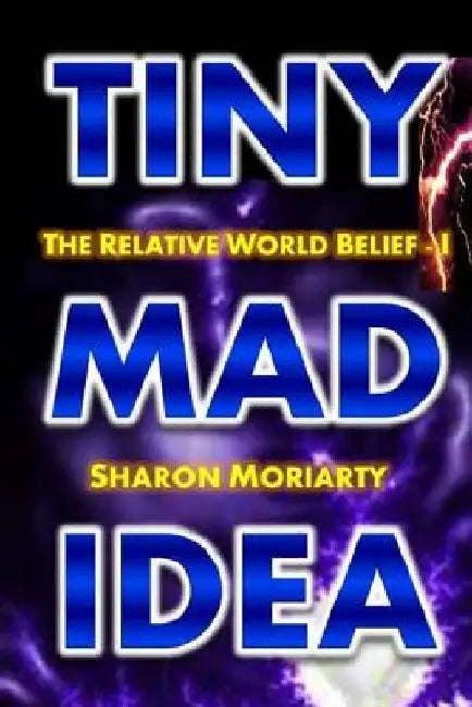 Tiny Mad Idea: The Relative World Belief - I by Sharon Moriarty