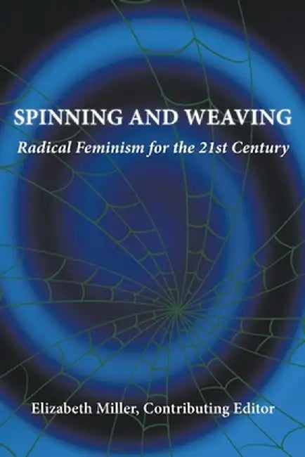 Spinning and Weaving: Radical Feminism for the 21st Century by Elizabeth Miller