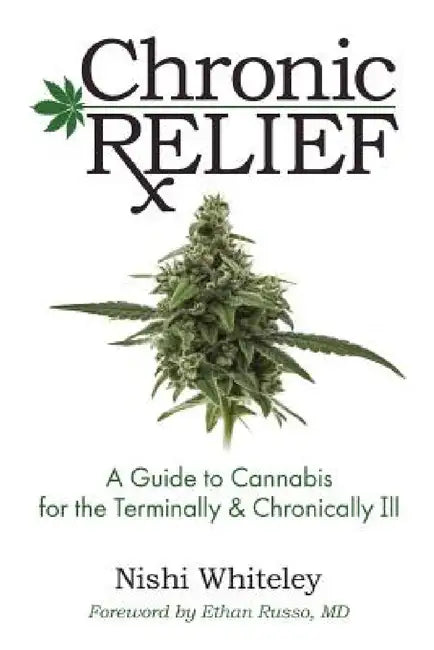 Chronic Relief: A Guide to Cannabis for the Terminally & Chronically Ill by Nishi Whiteley, Ethan Russo