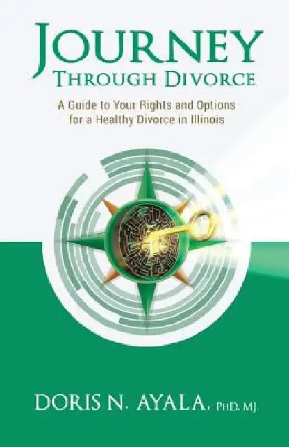 Journey Through Divorce: A Guide to your Rights and Options for a Healthy Divorce in Illinois by Mj Doris N. Ayala Phd