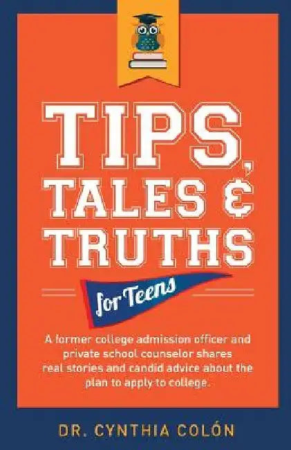 Tips, Tales, & Truths For Teens: A former college admission officer and private school counselor shares real stories and candid advice about the plan by Cynthia Colon