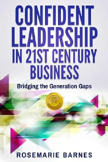 Confident Leadership in 21st Century Business: Bridging the Generation Gaps by Rosemarie Barnes