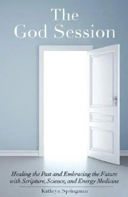 The God Session: Healing the Past and Embracing the Future with Scripture, Science, and Energy Medicine by Kathryn Springman