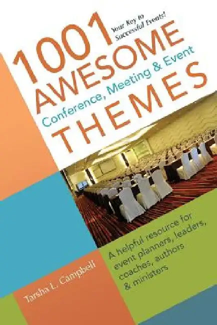 1001 Awesome Conference, Meeting & Event Themes: A Helpful Resource for Event Planners, Leaders, Coaches, Authors & Ministers by Tarsha L. Campbell