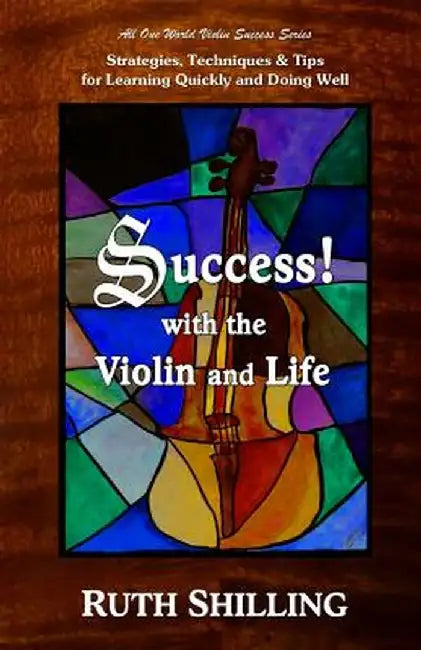 Success with the Violin and Life: Strategies, Techniques and Tips for Learning Quickly and Doing Well by Ruth Shilling