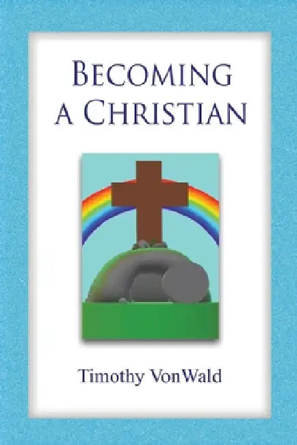 Becoming a Christian by Timothy Vonwald