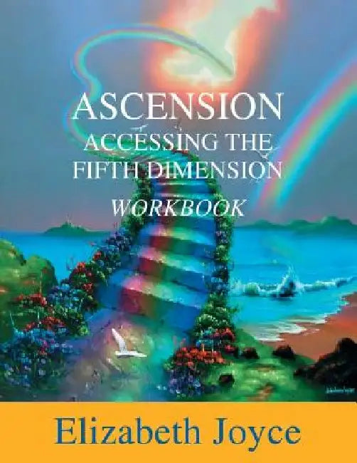Ascension Accessing The Fifth Dimension: The Workbook by Elizabeth Joyce