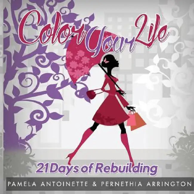 Color Your Life: 21 Days of Rebuilding by Pamela Antoinette, Pernethia Arrington