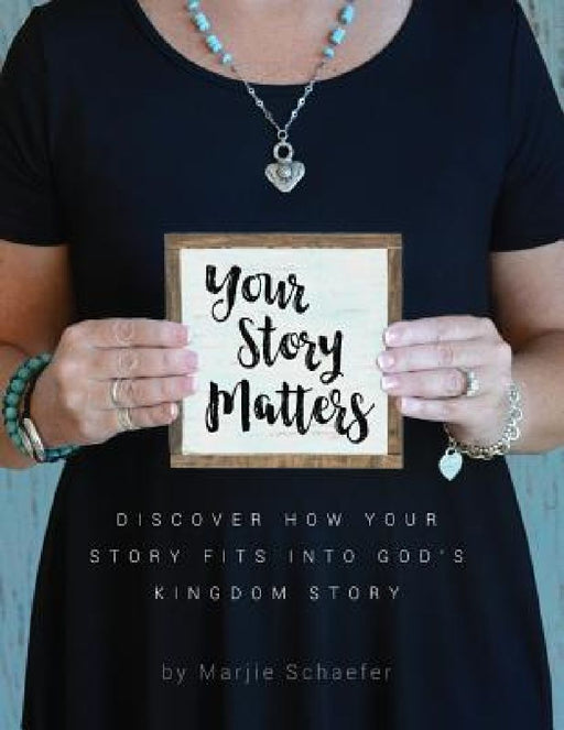 Your Story Matters: Discover How Your Story Fits Into God's Kingdom Story by Marjie Schaefer