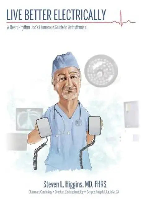 Live Better Electrically: A Heart Rhythm Doc's Humorous Guide to Arrhythmias by Steven L. Higgins, David M. Benz, Tone Branson