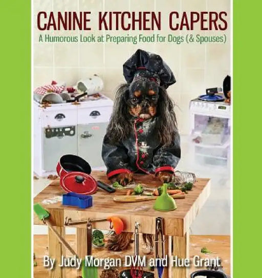 Canine Kitchen Capers: A Humorous Look at Preparing Food for Dogs (& Spouses) by Judy Morgan DVM, Hue Grant