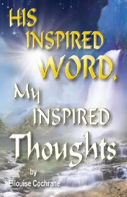 HIS INSPIRED WORD, My INSPIRED Thoughts by Ellouise Cochrane