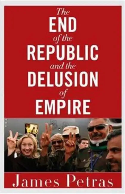 The End of the Republic and the Delusion of Empire by James Petras