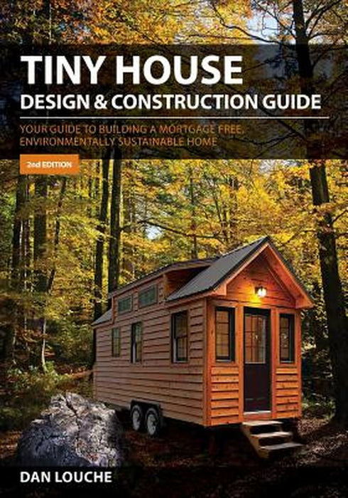 Tiny House Design & Construction Guide: Your Guide to Building a Mortgage Free, Environmentally Sustainable Home by Dan S. Louche