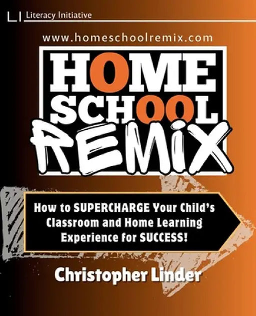 Homeschool Remix: Supercharge Your Child's Classroom and Home Learning Experience for SUCCESS!: Supercharge Your Child's Classroom and H by Christopher H. Linder