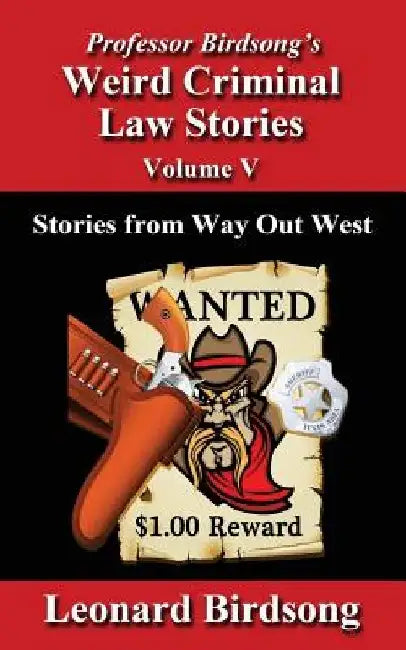 Professor Birdsong's Weird Criminal Law Stories - Volume 5: Stories from Way Out West by Leonard Birdsong