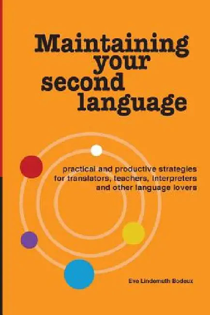 Maintaining Your Second Language: practical and productive strategies for translators, teachers, interpreters and other language lovers by Eve Lindemuth Bodeux