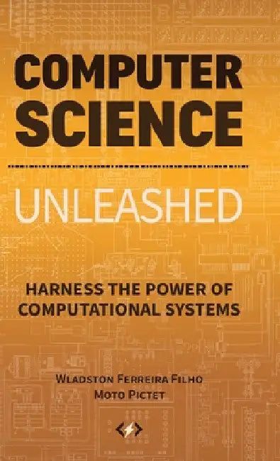 Computer Science Unleashed: Harness the Power of Computational Systems by Wladston Ferreira Filho